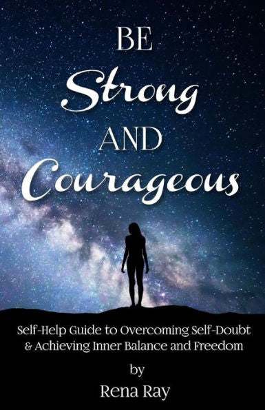 Be Strong and Courageous: Self-Help Guide to Overcoming Self-Doubt & Achieving Inner Balance and Freedom