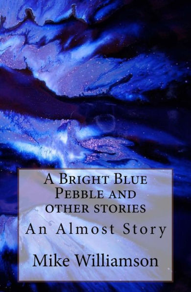 A Bright Blue Pebble and other stories (An Almost Book)
