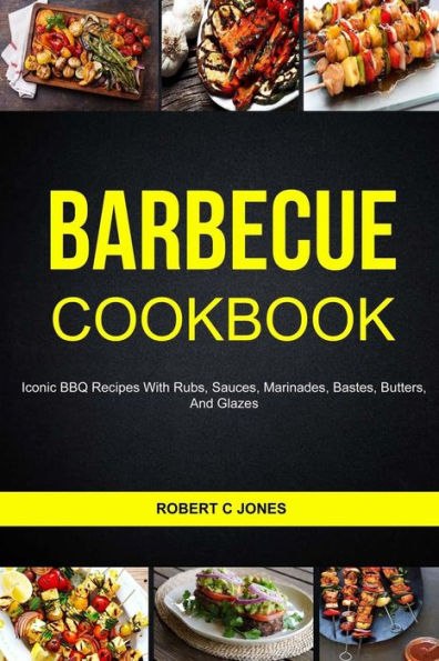 Barbecue Cookbook: Iconic BBQ Recipes With Rubs, Sauces, Marinades, Bastes, Butter And Glazes
