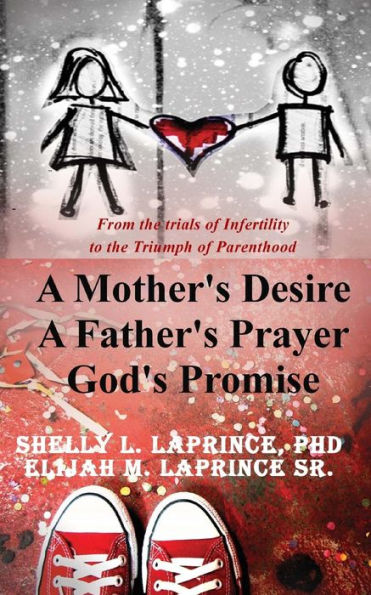 A Mother's Desire, A Father's Prayer, God's Promise: From the trials of infertility to the Triumph of parenthood