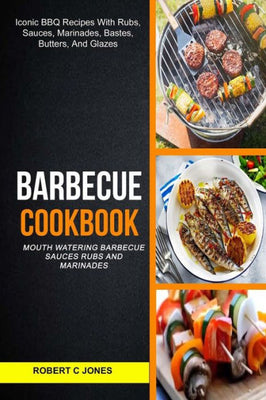 Barbecue Cookbook: (2 in 1): Mouth Watering Barbecue Sauces Rubs And Marinades (Iconic BBQ Recipes With Rubs, Sauces, Marinades, Bastes, Butter And Glazes)