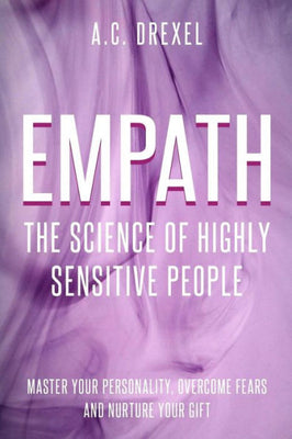 Empath : The Science of Highly Sensitive People - Master Your Personality, Overcome Fears and Nurture Your Gift