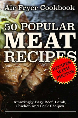 Air Fryer Cookbook: 50 Popular Meat Recipes: Amazingly Easy Beef, Lamb, Chicken and Pork Recipes