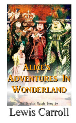 Alice's Adventures In Wonderland The Original Classic Story by Lewis Carroll