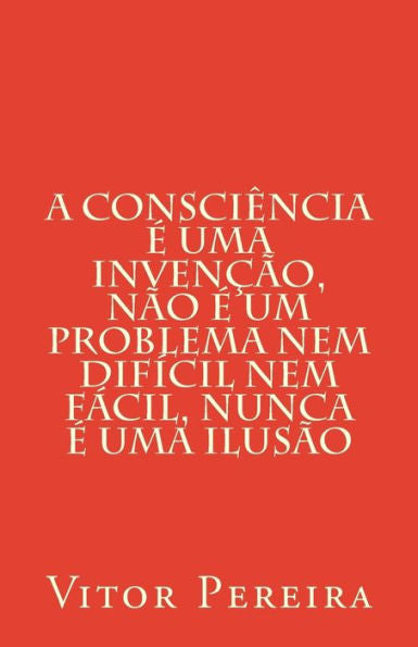 A consciência é uma invenção, não é um problema nem difícil nem fácil, nunca é uma ilusão (Portuguese Edition)