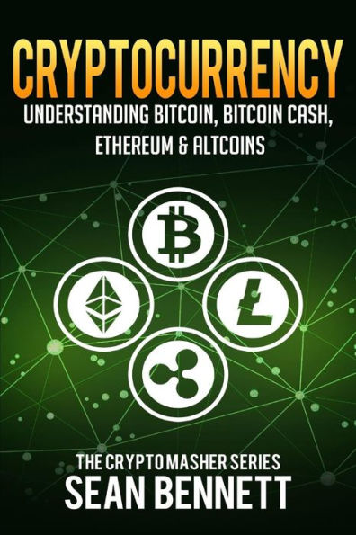 Cryptocurrency: Understanding Bitcoin, Bitcoin Cash, Ethereum & Altcoins (The Cryptomasher Series)