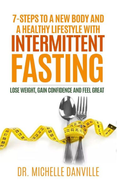 7-Steps to a New Body and a Healthy Lifestyle with Intermittent Fasting: Lose weight, gain confidence and feel great