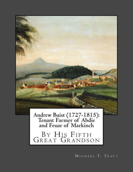 Andrew Buist (1727-1815): Tenant Farmer of Abdie and Feuar of Markinch: By His Fifth Great Grandson
