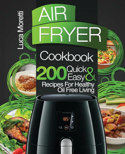 Air Fryer Cookbook: 200 Quick & Easy Recipes for Healthy Oil Free Living (The Air Fryer Series)