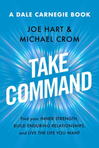 Take Command: Find Your Inner Strength, Build Enduring Relationships, And Live The Life You Want (Dale Carnegie Books)