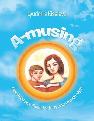 A-Musing: Parable Fairy-Tales for Kids and Grown-Ups