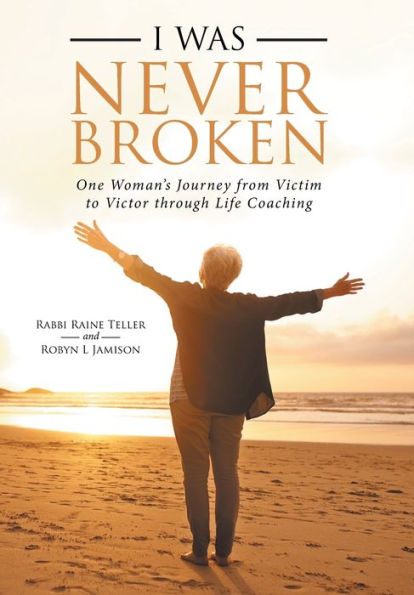 I Was Never Broken: One Woman's Journey from Victim to Victor Through Life Coaching