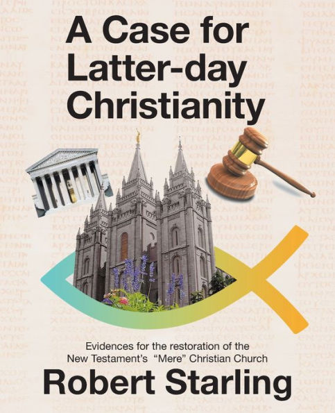 A Case for Latter-day Christianity: Evidences for the restoration of the New Testament’s “Mere” Christian Church
