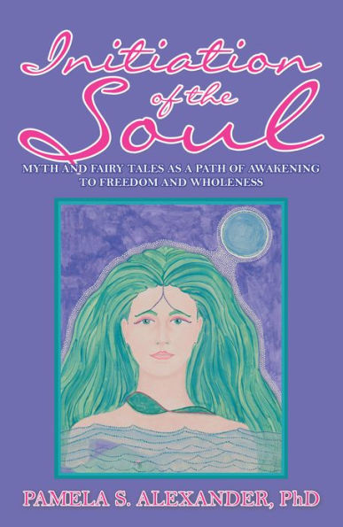 Initiation Of The Soul: Myth And Fairy Tales As A Path Of Awakening To Freedom And Wholeness