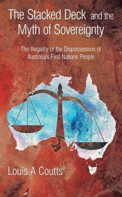 The Stacked Deck And The Myth Of Sovereignty: The Illegality Of The Dispossession Of Australia'S First Nations People - 9781982297176