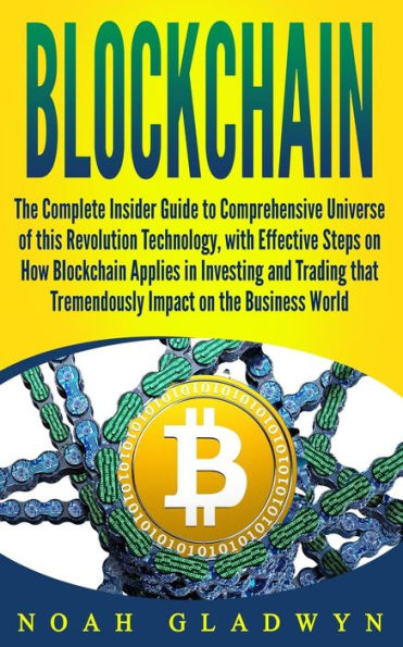 Blockchain: The Complete Insider Guide to Comprehensive Universe of this Revolution Technology, with Effective Steps on How Blockchain Applies in ... Tremendously Impact on the Business World