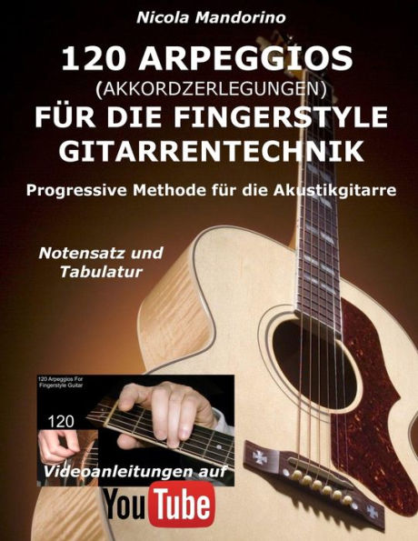 120 ARPEGGIOS (Akkordzerlegungen) für die FINGERSTYLE GITARRENTECHNIK: Progressive Methode für die Akustikgitarre - Notensatz und Tabulatur, Videoanleitungen auf YouTube (German Edition)