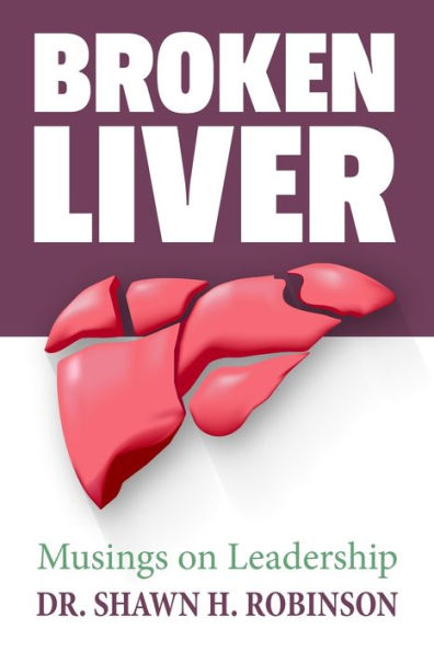 Broken Liver: Musings on Leadership (Dr. Shawn H. Robinson's Leadership Series)