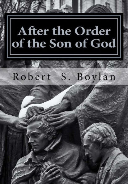 After the Order of the Son of God: The Biblical and Historical Evidence for Latter-day Saint Theology of the Priesthood