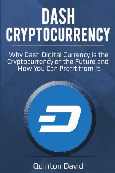 Dash Cryptocurrency: Why Dash Digital Currency is the Cryptocurrency of the Future and How You Can Profit from It