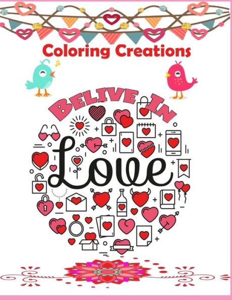 Coloring Creations Believe In Love ( Notebook Doodle Coloring ): Coloring Creations Believe In Love Notebook Doodle Valentine Love Theme Relaxation (Doodles Valentine Theme Coloring Book)