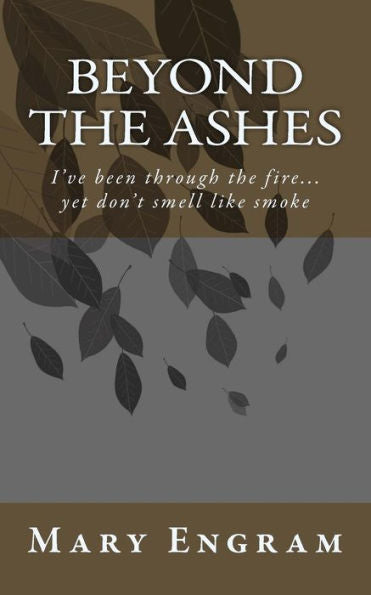 Beyond the Ashes: I've been through the fire...yet don't smell like smoke