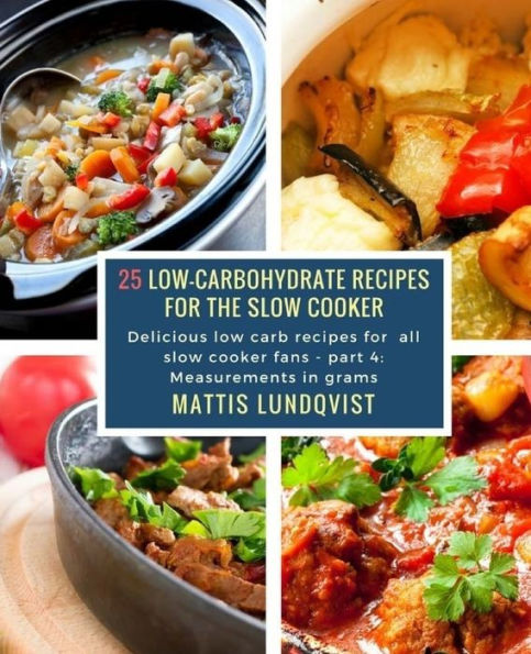 25 Low-Carbohydrate Recipes for the Slow Cooker: Delicious low carb recipes for all slow cooker fans - part 4: Measurements in grams