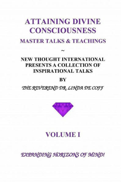 ATTAINING DIVINE CONSCIOUSNESS ~ Volume I ~ Expanding Horizons of Mind!: A Collection of Inspirational Talks & Teachings of the Reverend Dr. Linda De Coff
