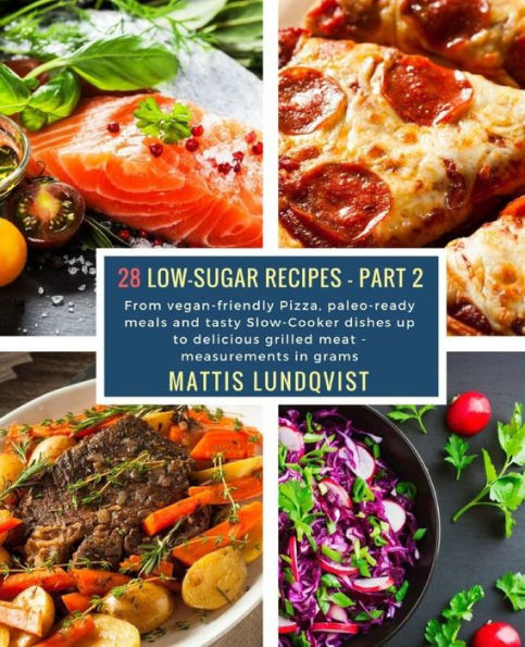 28 Low-Sugar Recipes - Part 2 - measurements in grams: From vegan-friendly Pizza, paleo-ready meals and tasty Slow-Cooker dishes up to delicious grilled meat
