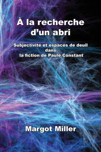 A la recherche d'un abri: Subjectivite et espaces de deuil dans la fiction de Paule Constant (French Edition)