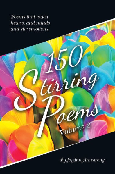 150 Stirring Poems Volume 2: Poems That Touch Hearts, And Minds And Stir Emotions