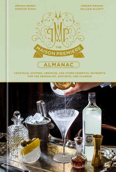 The Maison Premiere Almanac: Cocktails, Oysters, Absinthe, And Other Essential Nutrients For The Sensualist, Aesthete, And Flaneur: A Cocktail Recipe Book