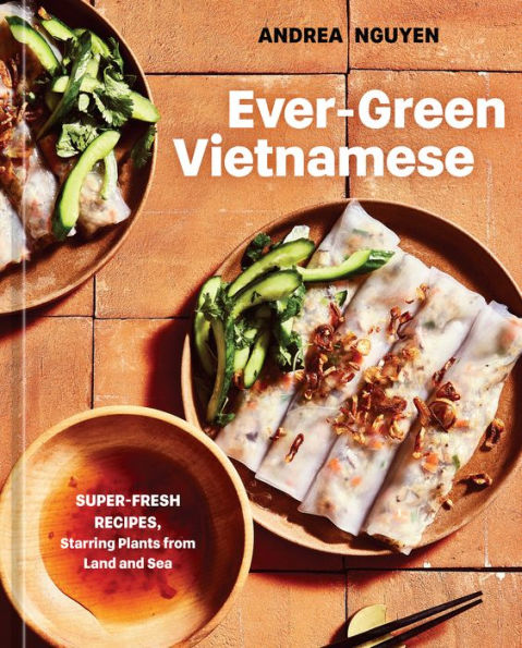 Ever-Green Vietnamese: Super-Fresh Recipes, Starring Plants From Land And Sea [A Plant-Based Cookbook] - 9781984859853