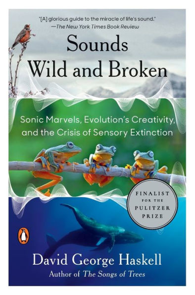 Sounds Wild And Broken: Sonic Marvels, Evolution's Creativity, And The Crisis Of Sensory Extinction - 9781984881564
