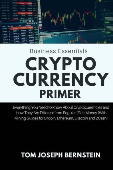Cryptocurrency Primer: Everything You Need to Know About Cryptocurrencies and How They Are Different from Regular (Fiat) Money (With Mining Guides for Bitcoin, Ethereum, Litecoin and ZCash)