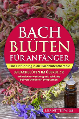 Bachblüten für Anfänger: Eine Einführung in die Bachblütentherapie. 38 Bachblüten im Überblick. Inklusive Anwendung und Wirkung bei verschiedenen Symptomen. (German Edition)