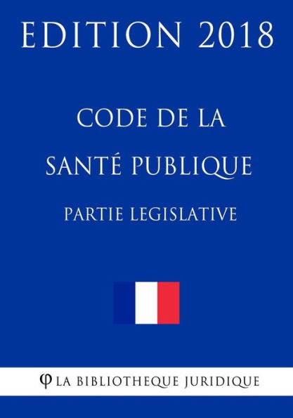 Code de la santé publique, partie législative: Edition 2018 (French Edition)