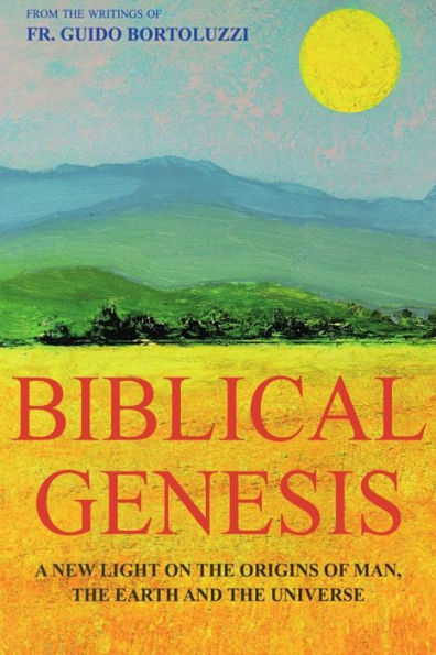 Biblical Genesis - A new light on the origins of man, the earth and the universe: From the writings of Don Guido Bortoluzzi