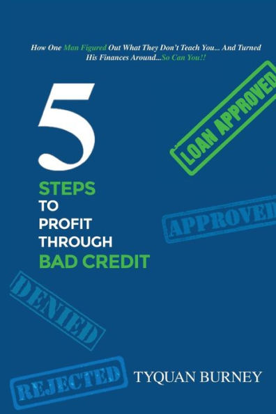 5 Steps to Profit Through Bad Credit: How One Man Figured Out What They Don't Teach You...And Turned His Finances Around...So Can You