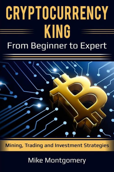 Cryptocurrency King: From Beginner to Expert Mining, Trading and Investment Strategies