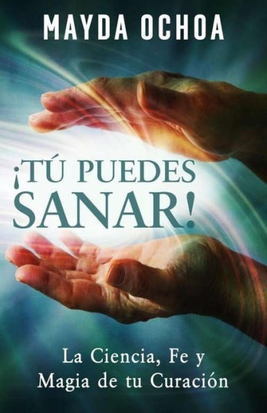¡Tú Puedes Sanar!: La Ciencia, Fe y Magia de tu Curación (Spanish Edition)