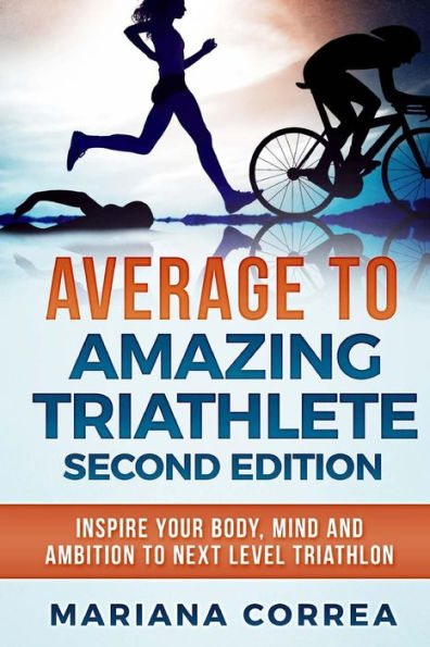 AVERAGE To AMAZING TRIATHLETE SECOND EDITION: INSPIRE YOUR BODY, MIND AND AMBITION To NEXT LEVEL TRIATHLON