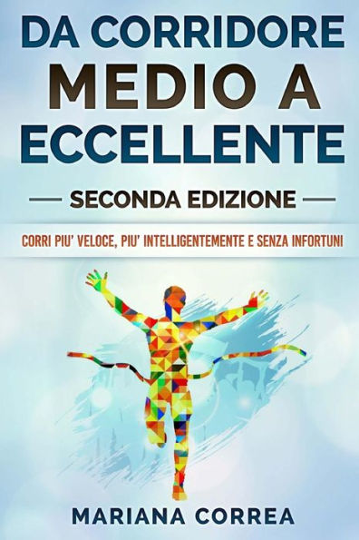 DA CORRIDORE MEDIO a ECCELLENTE SECONDA EDIZIONE: CORRI PIU? VELOCE, PIU? INTELLIGENTEMENTE e SENZA INFORTUNI (Italian Edition)