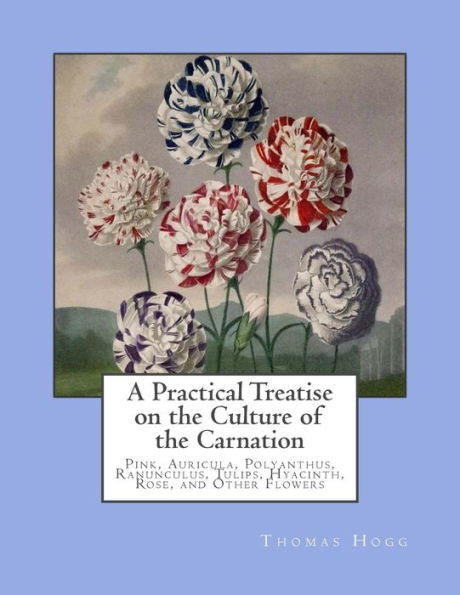 Un tratado práctico sobre el cultivo del clavel: rosa, aurícula, polianto, ranúnculo, tulipanes, jacinto, rosa y otras flores.