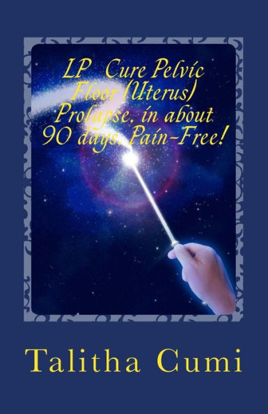 Curing Pelvic Floor / Uterus Prolapse in about 90 days –Pain Free.: My personal journey of awareness and self-cure.