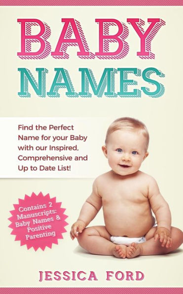 Baby Names: Find the Perfect Name for your Baby with our Inspired, Comprehensive and Up to Date List! (Contains 2 Manuscripts: Baby Names & Positive Parenting)