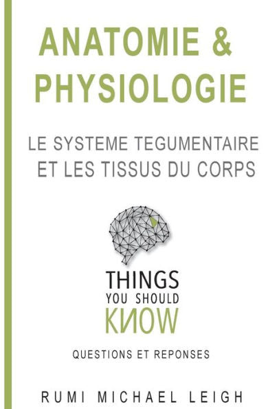 Anatomie et physiologie:"Le système tégumentaire et les tissues du corps" (Things You Should Know (Questions and Answers)) (French Edition)