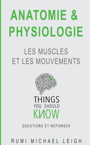 Anatomie et physiologie: "Les muscles et les mouvements" (Things You Should Know (Questions Et R?ponses)) (French Edition)
