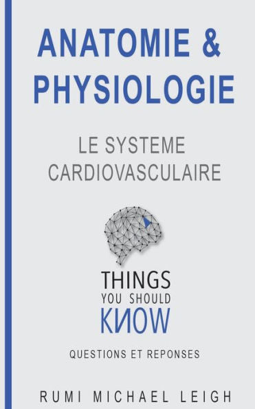 Anatomie et physiologie: "Le système cardiovasculaire" (Things You Should Know (Questions Et R?ponses)) (French Edition)