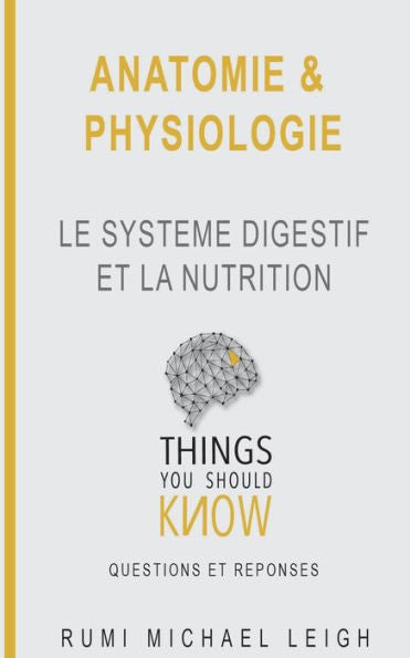 Anatomie et physiologie: "Le système digestif et la nutrition" (Things You Should Know (Questions Et Réponses)) (French Edition)